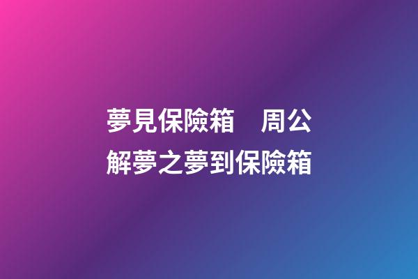 夢見保險箱　周公解夢之夢到保險箱